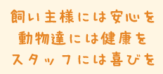 飼い主様には安心を　動物たちには健康を　スタッフには喜びを